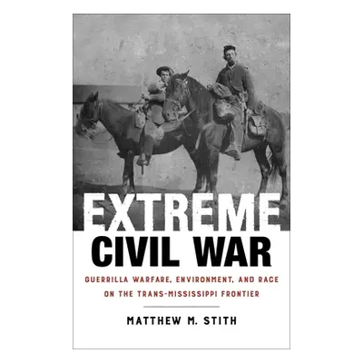 "Extreme Civil War: Guerrilla Warfare, Environment, and Race on the Trans-Mississippi Frontier" 