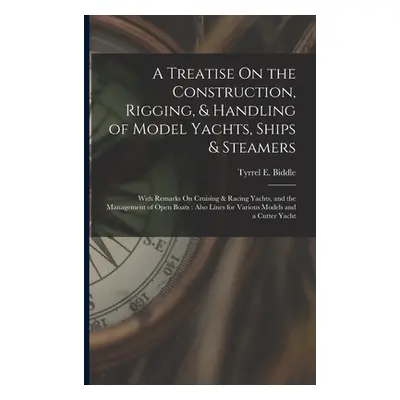 "A Treatise On the Construction, Rigging, & Handling of Model Yachts, Ships & Steamers: With Rem