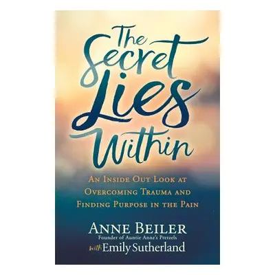 "The Secret Lies Within: An Inside Out Look at Overcoming Trauma and Finding Purpose in the Pain