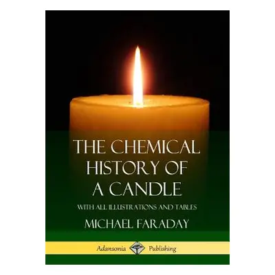 "The Chemical History of a Candle: With All Illustrations and Tables" - "" ("Faraday Michael")