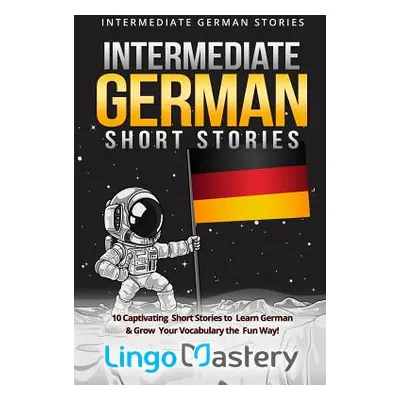 "Intermediate German Short Stories: 10 Captivating Short Stories to Learn German & Grow Your Voc