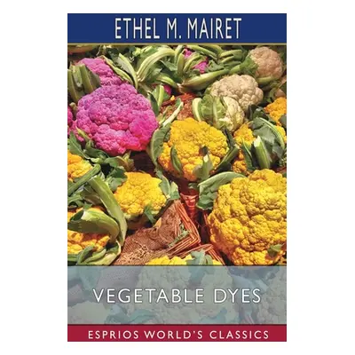 "Vegetable Dyes (Esprios Classics)" - "" ("Mairet Ethel M.")