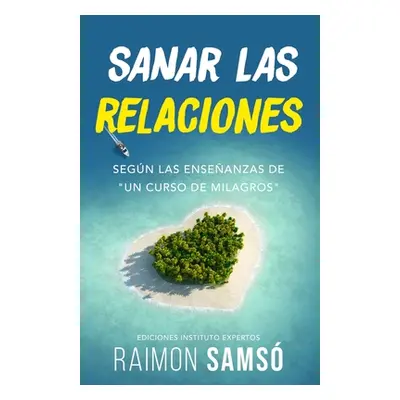 "Sanar las relaciones: Segn las enseanzas de Un Curso de Milagros""" - "" ("Sams Raimon")