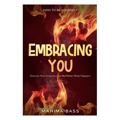 How To Be Yourself: Embracing You - Discover How Great You Are No Matter What Happens (Bass Mahi