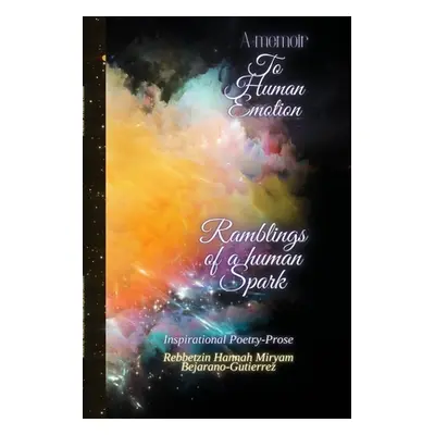 "A Memoir To Human Emotion: Ramblings of a Human Spark" - "" ("Bejarano-Gutierrez Rebbetzin Hann