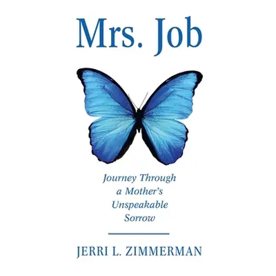 "Mrs. Job: Journey Through a Mother's Unspeakable Sorrow" - "" ("Zimmerman Jerri")