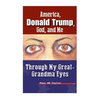 "America, Donald Trump, God, and Me: Through My Great-Grandma Eyes" - "" ("Taylor Toni Me")