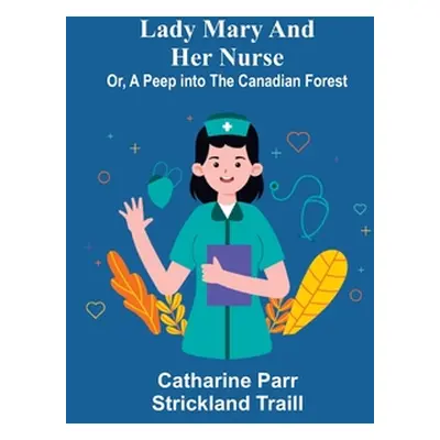 "Lady Mary and Her Nurse; Or, A Peep into the Canadian Forest" - "" ("Parr Strickland Traill Cat