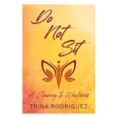 "Do Not Sit: A Journey to Wholeness" - "" ("Rodriguez Trina")