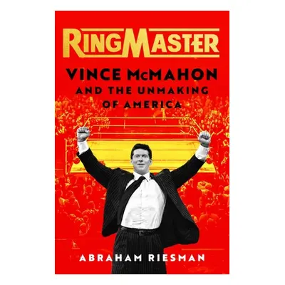 "Ringmaster: Vince McMahon and the Unmaking of America" - "" ("Riesman Abraham")