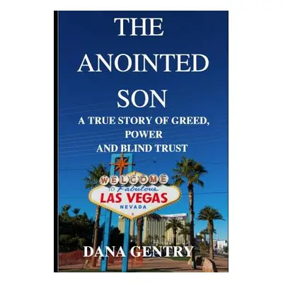 "The Anointed Son: A True Story of Greed, Power and Blind Trust" - "" ("Gentry Dana")