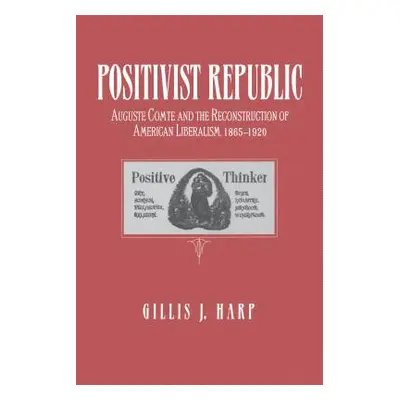 "Positivist Republic: Auguste Comte and the Reconstruction of American Liberalism, 1865-1920" - 