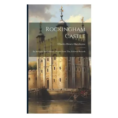 "Rockingham Castle: Its Antiquity And History, Drawn From The National Records" - "" ("Hartshorn