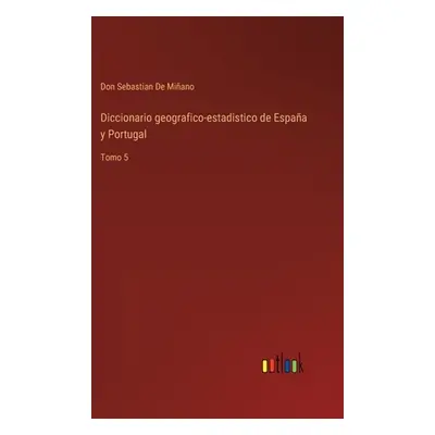 "Diccionario geografico-estadistico de Espaa y Portugal: Tomo 5" - "" ("de Miano Don Sebastian")