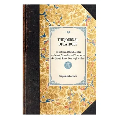 "The Journal of Latrobe. Being the Notes and Sketches of an Architect, Naturalist and Traveler i