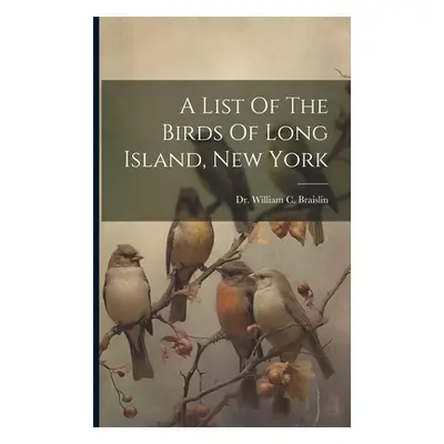 "A List Of The Birds Of Long Island, New York" - "" ("Dr William C Braislin")