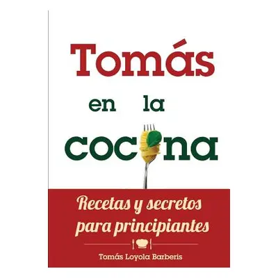 "Toms en la Cocina. Recetas y secretos para principiantes" - "" ("Loyola Barberis Toms")