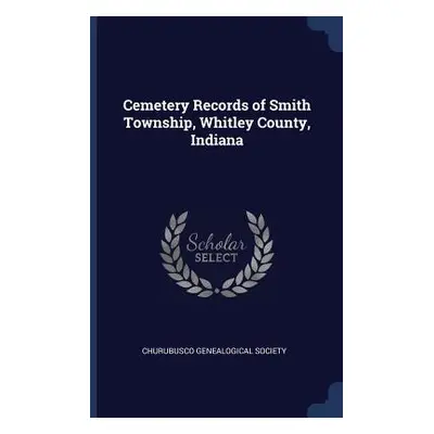 "Cemetery Records of Smith Township, Whitley County, Indiana" - "" ("Churubusco Genealogical Soc