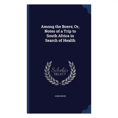 Among the Boers; Or, Notes of a Trip to South Africa in Search of Health (Nixon John)