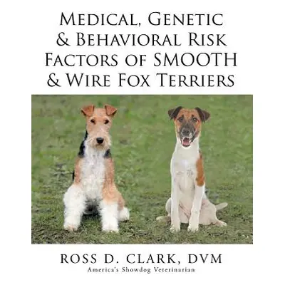 "Medical, Genetic & Behavioral Risk Factors of Smooth & Wire Fox Terriers" - "" ("Clark DVM Ross