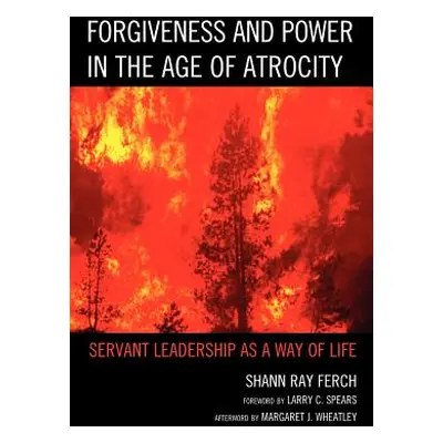 "Forgiveness and Power in the Age of Atrocity: Servant Leadership as a Way of Life" - "" ("Ferch