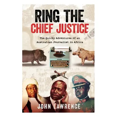 Ring The Chief Justice: The Quirky Adventures of an Australian Journalist in Africa (Lawrence Jo