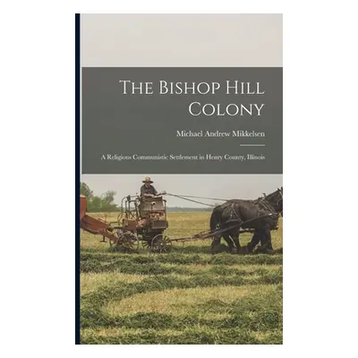 "The Bishop Hill Colony: A Religious Communistic Settlement in Henry County, Illinois" - "" ("Mi