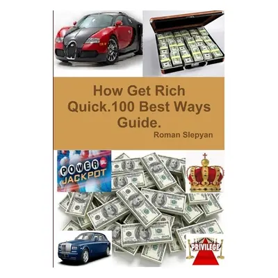 "How Get Rich Quick.100 Best Ways Guide." - "" ("Slepyan Roman")