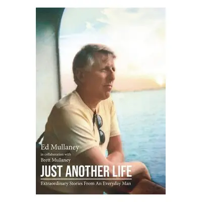 "Just Another Life: Extraordinary Stories From An Everyday Man" - "" ("Mullaney Ed")