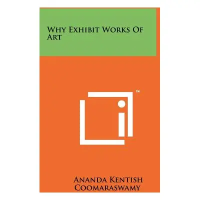 "Why Exhibit Works Of Art" - "" ("Coomaraswamy Ananda Kentish")