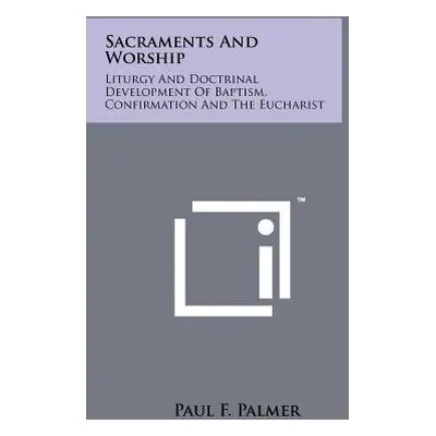 "Sacraments And Worship: Liturgy And Doctrinal Development Of Baptism, Confirmation And The Euch