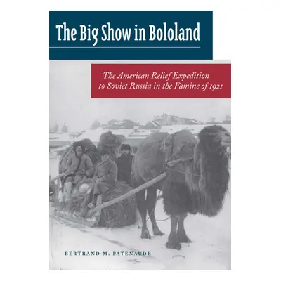 "Big Show in Bololand: The American Relief Expedition to Soviet Russia in the Famine Of1921" - "