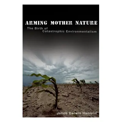 "Arming Mother Nature: The Birth of Catastrophic Environmentalism" - "" ("Darwin Hamblin Jacob")