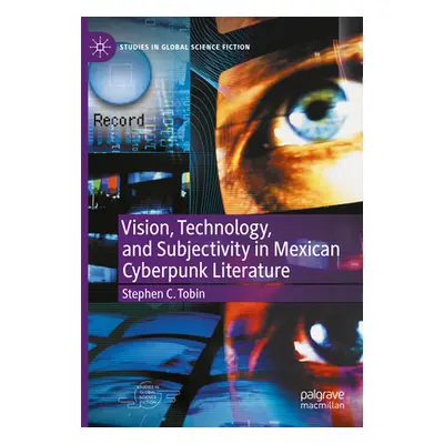 "Vision, Technology, and Subjectivity in Mexican Cyberpunk Literature" - "" ("Tobin Stephen C.")