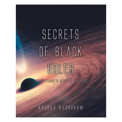 "Secrets of Black Holes: The Universe's Master Builders" - "" ("Raghuram Rajeev")