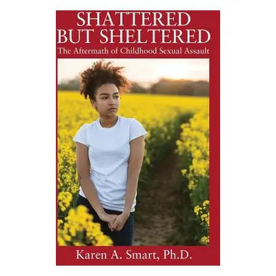 "Shattered but Sheltered: The Aftermath of Childhood Sexual Assault" - "" ("Smart Karen A.")