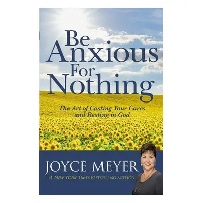 "Be Anxious for Nothing: The Art of Casting Your Cares and Resting in God" - "" ("Meyer Joyce")