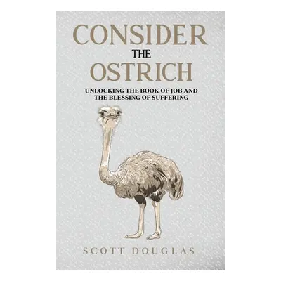 "Consider the Ostrich: Unlocking the Book of Job and the Blessing of Suffering" - "" ("Douglas S