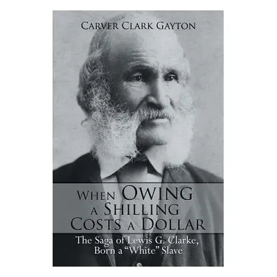 "When Owing a Shilling Costs a Dollar: The Saga of Lewis G. Clarke, Born a White Slave" - "" ("G