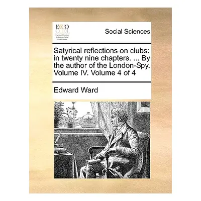 "Satyrical Reflections on Clubs: In Twenty Nine Chapters. ... by the Author of the London-Spy. V