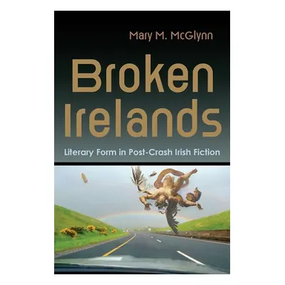 "Broken Irelands: Literary Form in Post-Crash Irish Fiction" - "" ("McGlynn Mary M.")