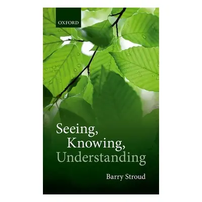 "Seeing, Knowing, Understanding: Philosophical Essays" - "" ("Stroud Barry")