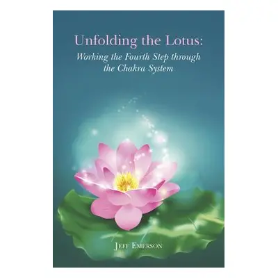 "Unfolding the Lotus: Working the Fourth Step through the Chakra System" - "" ("Emerson Jeff")