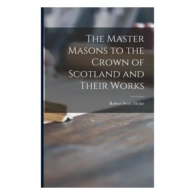 "The Master Masons to the Crown of Scotland and Their Works" - "" ("Mylne Robert Scott")