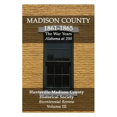 "Madison County 1861-1865: The War Years: Bicentennial Review Volume III" - "" ("Huntsville Madi