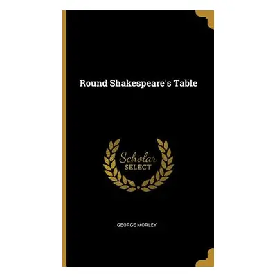 "Round Shakespeare's Table" - "" ("Morley George")