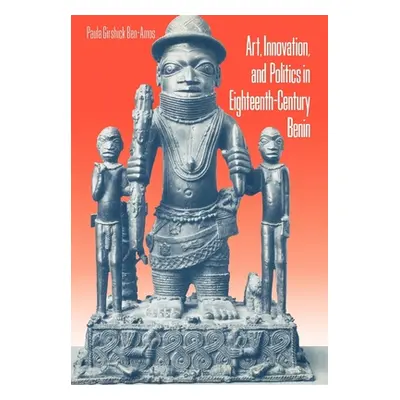 "Art, Innovation, and Politics in Eighteenth-Century Benin" - "" ("Ben-Amos Paula G.")