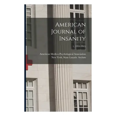 "American Journal of Insanity; 1, (1844-1845)" - "" ("American Medico-Psychological Associa")