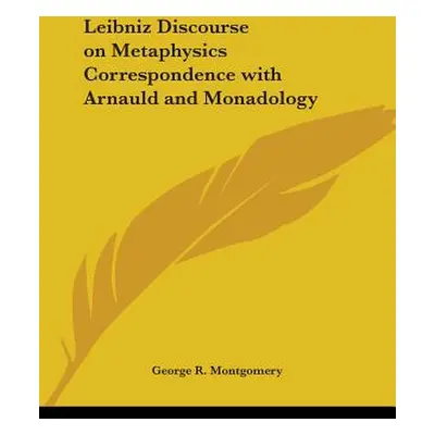 "Leibniz Discourse on Metaphysics Correspondence with Arnauld and Monadology" - "" ("Montgomery 