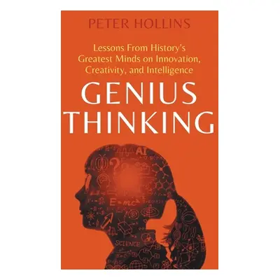 "Genius Thinking: Lessons From History's Greatest Minds on Innovation, Creativity, and Intellige